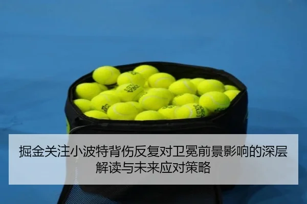 掘金关注小波特背伤反复对卫冕前景影响的深层解读与未来应对策略